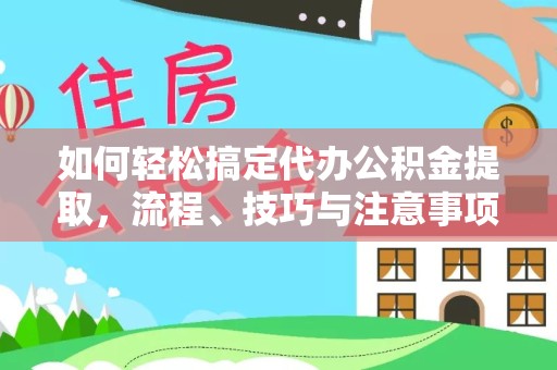 扬州如何轻松搞定代办公积金提取，流程、技巧与注意事项