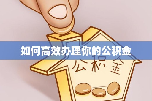 甘孜州如何高效办理你的公积金