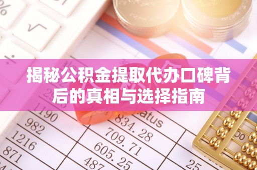 安徽揭秘公积金提取代办口碑背后的真相与选择指南