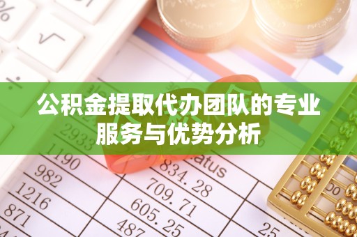 拉萨公积金提取代办团队的专业服务与优势分析