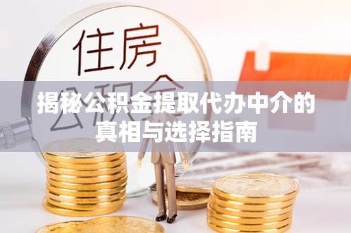 阿坝州揭秘公积金提取代办中介的真相与选择指南