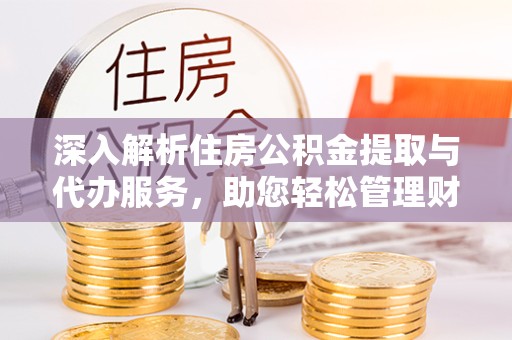 嘉兴深入解析住房公积金提取与代办服务，助您轻松管理财务