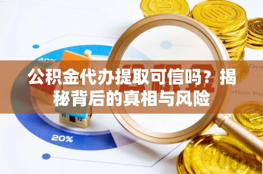 西藏公积金代办提取可信吗？揭秘背后的真相与风险