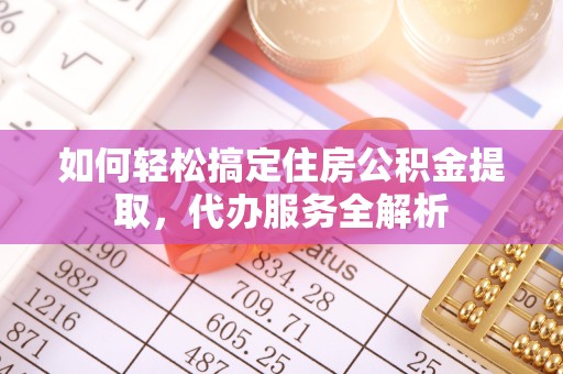 绍兴如何轻松搞定住房公积金提取，代办服务全解析