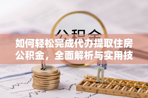 嘉兴如何轻松完成代办提取住房公积金，全面解析与实用技巧