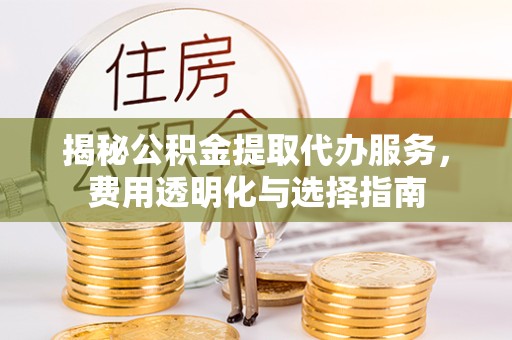 西安揭秘公积金提取代办服务，费用透明化与选择指南