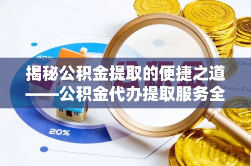 南京揭秘公积金提取的便捷之道——公积金代办提取服务全解析