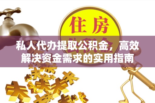 贵阳私人代办提取公积金，高效解决资金需求的实用指南