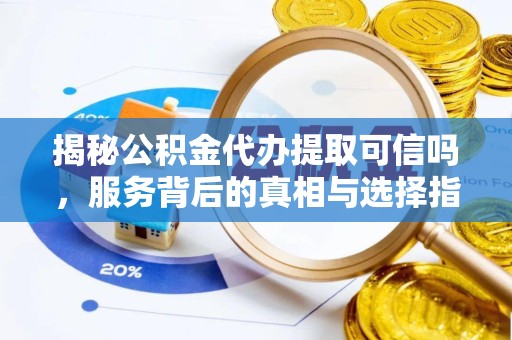 宁波揭秘公积金代办提取可信吗，服务背后的真相与选择指南