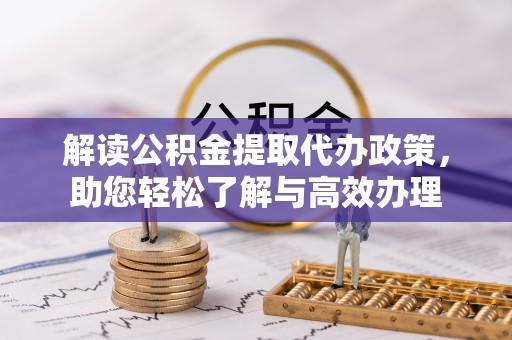 南京解读公积金提取代办政策，助您轻松了解与高效办理