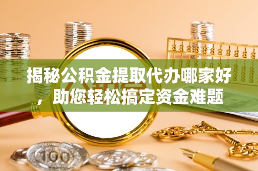 榆林揭秘公积金提取代办哪家好，助您轻松搞定资金难题