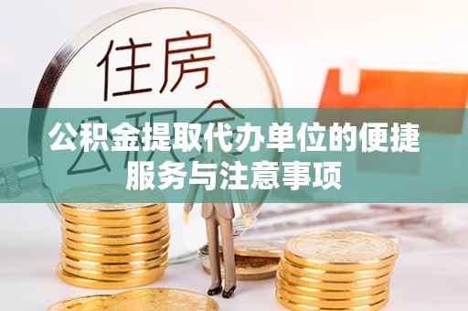 成都公积金提取代办单位的便捷服务与注意事项