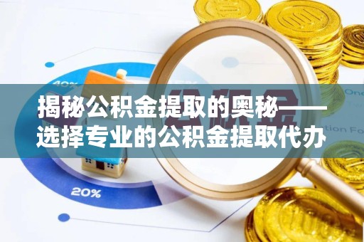 扬州揭秘公积金提取的奥秘——选择专业的公积金提取代办专家是关键