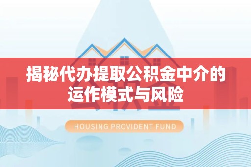 扬州揭秘代办提取公积金中介的运作模式与风险