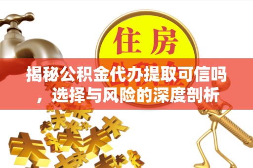 漳州揭秘公积金代办提取可信吗，选择与风险的深度剖析