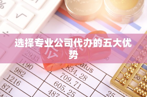 山东选择专业公司代办的五大优势