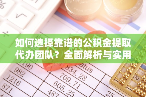 常州如何选择靠谱的公积金提取代办团队？全面解析与实用建议