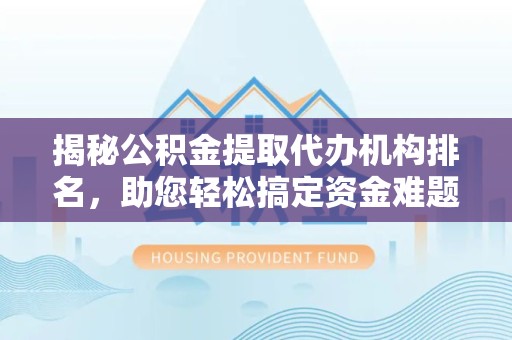 甘肃揭秘公积金提取代办机构排名，助您轻松搞定资金难题
