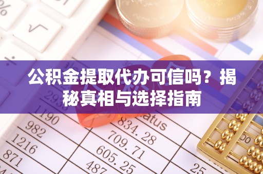 衢州公积金提取代办可信吗？揭秘真相与选择指南