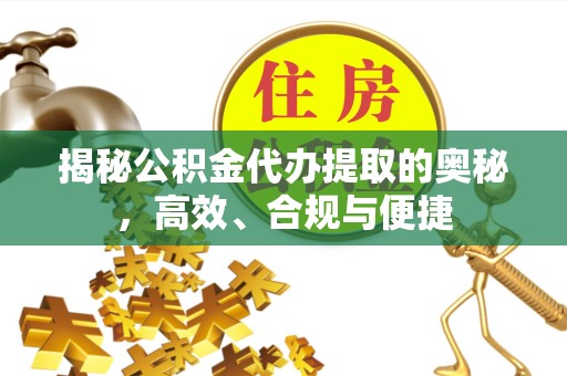 荆州揭秘公积金代办提取的奥秘，高效、合规与便捷