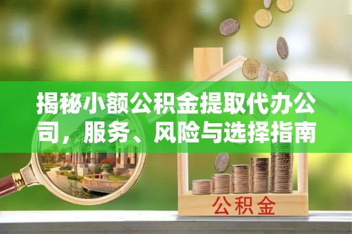 德阳揭秘小额公积金提取代办公司，服务、风险与选择指南