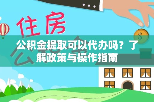 德阳公积金提取可以代办吗？了解政策与操作指南
