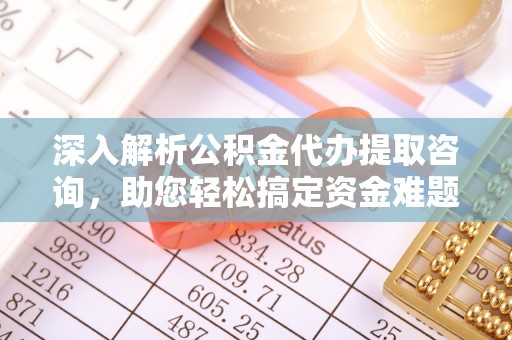 榆林深入解析公积金代办提取咨询，助您轻松搞定资金难题