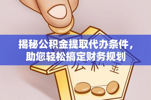 景德镇揭秘公积金提取代办条件，助您轻松搞定财务规划