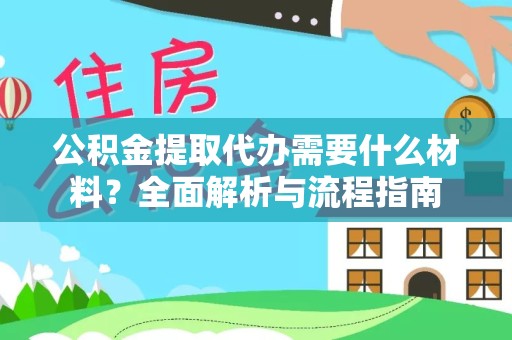 吉林公积金提取代办需要什么材料？全面解析与流程指南