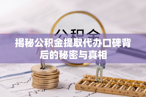 景德镇揭秘公积金提取代办口碑背后的秘密与真相