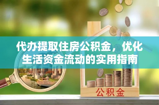 丽水代办提取住房公积金，优化生活资金流动的实用指南