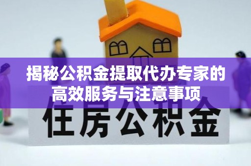 江苏揭秘公积金提取代办专家的高效服务与注意事项