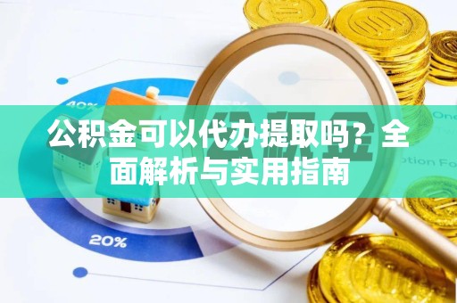 扬州公积金可以代办提取吗？全面解析与实用指南