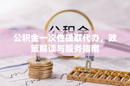 宁波公积金一次性提取代办，政策解读与服务指南