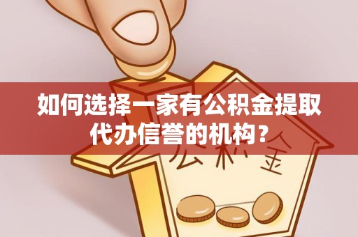 成都如何选择一家有公积金提取代办信誉的机构？