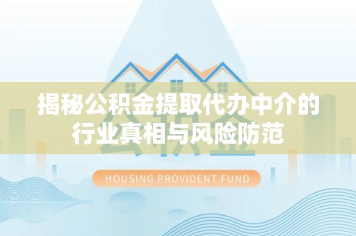 乐山揭秘公积金提取代办中介的行业真相与风险防范