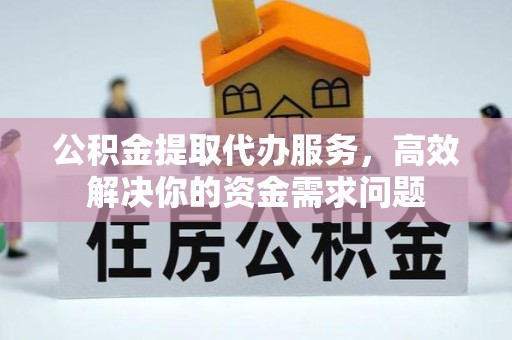 杭州公积金提取代办服务，高效解决你的资金需求问题