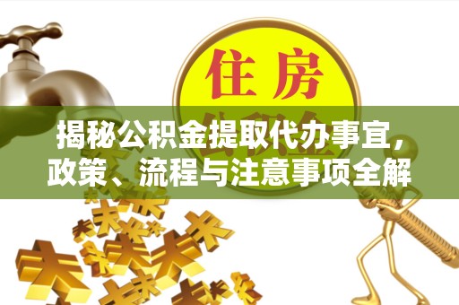 宁波揭秘公积金提取代办事宜，政策、流程与注意事项全解析