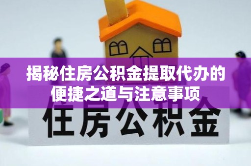 天津揭秘住房公积金提取代办的便捷之道与注意事项