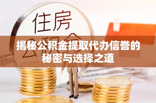 眉山揭秘公积金提取代办信誉的秘密与选择之道