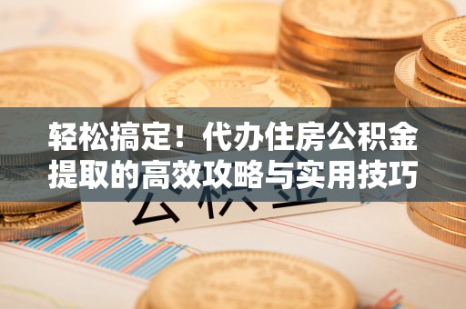 直宾轻松搞定！代办住房公积金提取的高效攻略与实用技巧