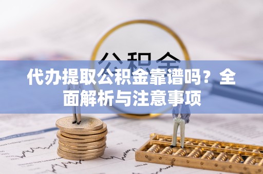 甘肃代办提取公积金靠谱吗？全面解析与注意事项