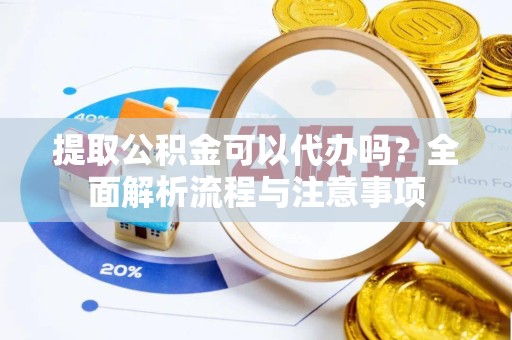 成都提取公积金可以代办吗？全面解析流程与注意事项