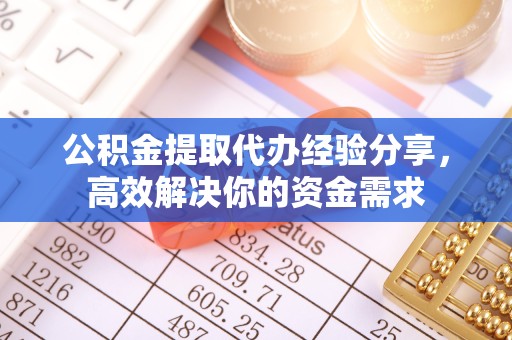 江苏公积金提取代办经验分享，高效解决你的资金需求