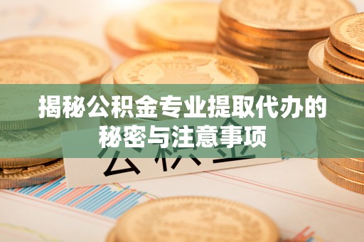 直宾揭秘公积金专业提取代办的秘密与注意事项