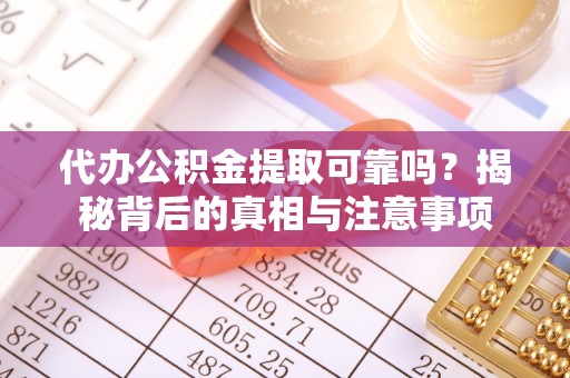 贵阳代办公积金提取可靠吗？揭秘背后的真相与注意事项