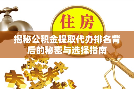 资阳揭秘公积金提取代办排名背后的秘密与选择指南