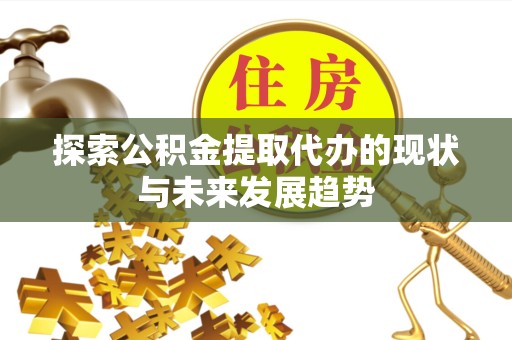 北京探索公积金提取代办的现状与未来发展趋势