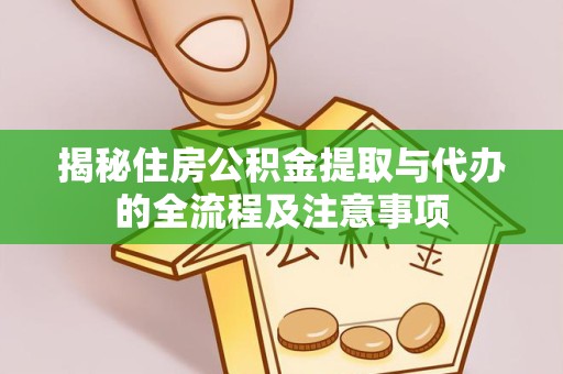 漳州揭秘住房公积金提取与代办的全流程及注意事项