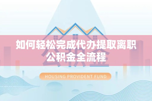 驻马店如何轻松完成代办提取离职公积金全流程